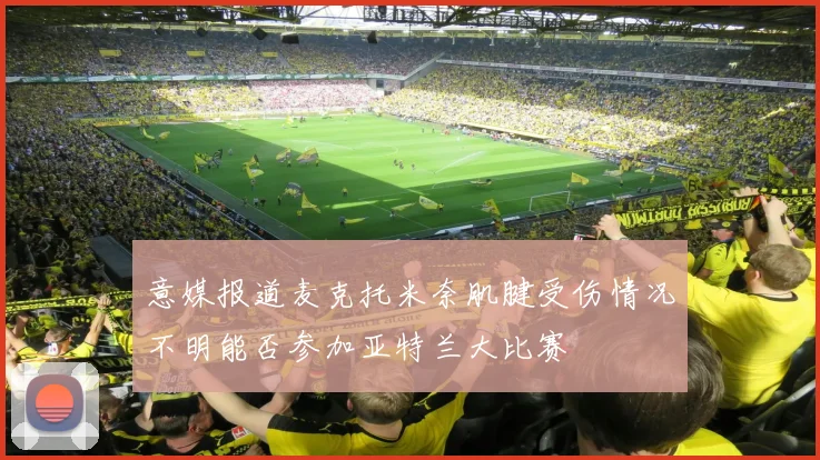 意媒报道麦克托米奈肌腱受伤情况不明能否参加亚特兰大比赛