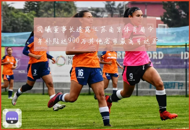 同曦董事长透露江苏南京体育局今年补贴达900万其他省市最高可达五千万