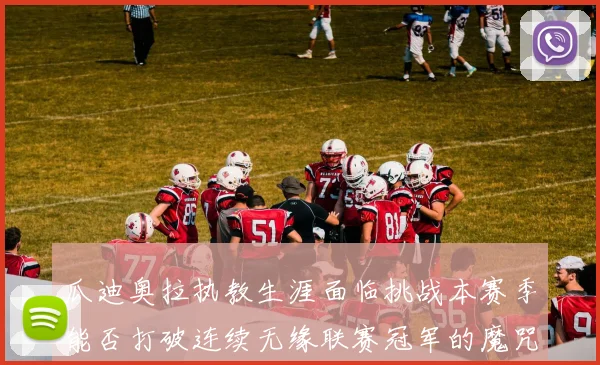 瓜迪奥拉执教生涯面临挑战本赛季能否打破连续无缘联赛冠军的魔咒