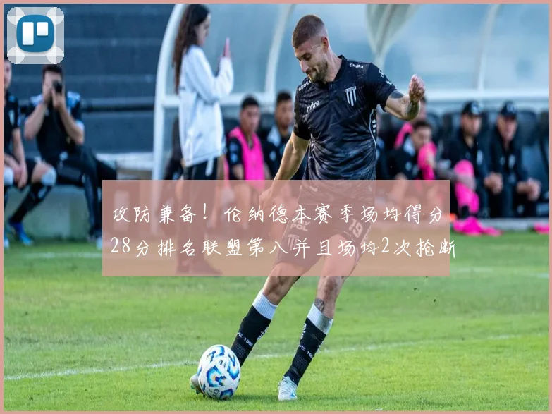 攻防兼备！伦纳德本赛季场均得分28分排名联盟第八并且场均2次抢断位列联盟第二
