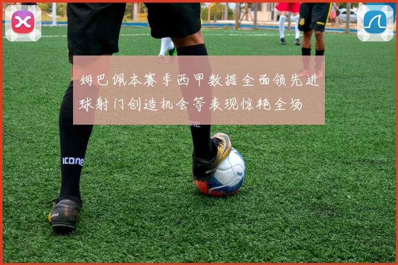 姆巴佩本赛季西甲数据全面领先进球射门创造机会等表现惊艳全场