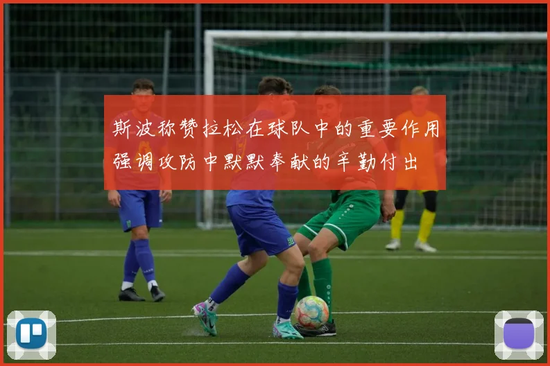 斯波称赞拉松在球队中的重要作用强调攻防中默默奉献的辛勤付出