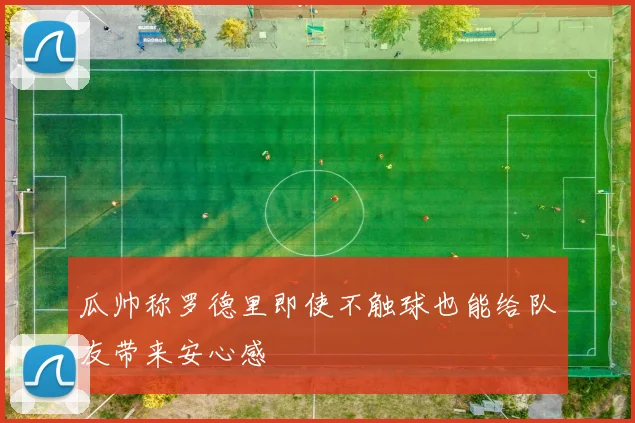 瓜帅称罗德里即使不触球也能给队友带来安心感