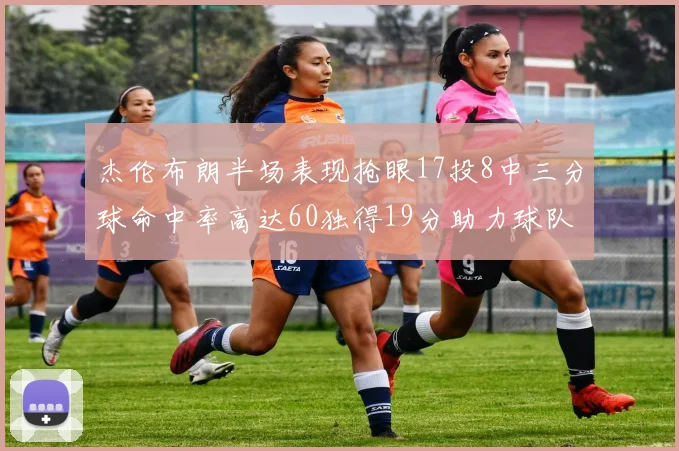 杰伦布朗半场表现抢眼17投8中三分球命中率高达60独得19分助力球队