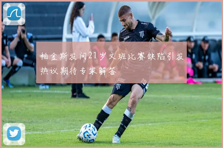 帕金斯发问21岁文班比赛缺陷引发热议期待专家解答