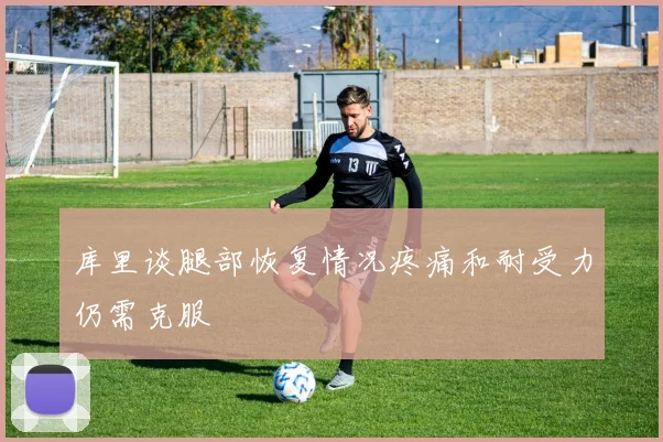 库里谈腿部恢复情况疼痛和耐受力仍需克服