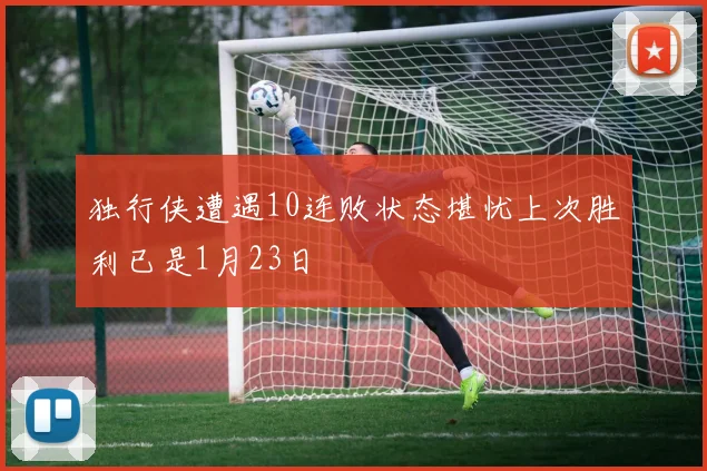 独行侠遭遇10连败状态堪忧上次胜利已是1月23日