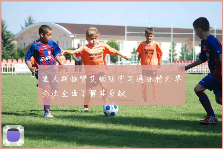 里夫斯称赞艾顿防守沟通独特外界无法全面了解其贡献