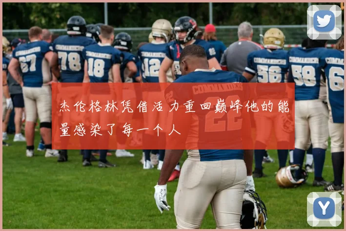 杰伦格林凭借活力重回巅峰他的能量感染了每一个人