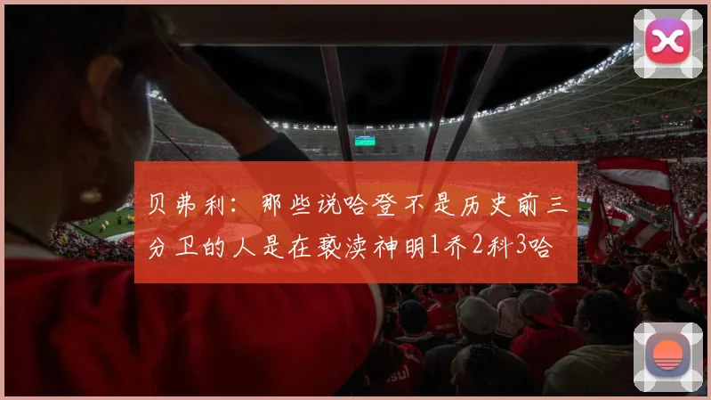 贝弗利：那些说哈登不是历史前三分卫的人是在亵渎神明1乔2科3哈